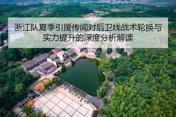 浙江队夏季引援传闻对后卫线战术轮换与实力提升的深度分析解读