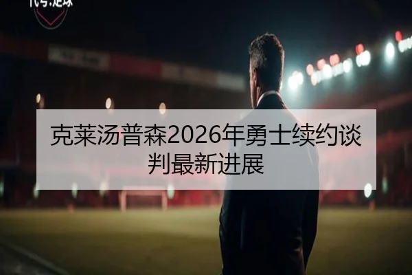 克莱汤普森2026年勇士续约谈判最新进展